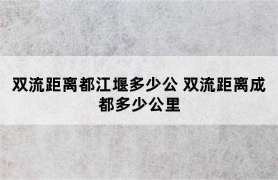 双流距离都江堰多少公 双流距离成都多少公里